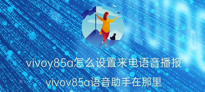 vivoy85a怎么设置来电语音播报 vivov85a语音助手在那里？